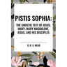 Pistis Sophia: The Gnostic Text of Jesus, Mary, Mary Magdalene, Jesus, and His Disciples