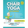 Chair Yoga For Seniors: Fully Illustrated Workout Plan for Reclaiming Strength, Enhancing Flexibility, and Restoring Balance in Just 28 Days