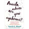 Aneela, Where Are Your Eyebrows?: A Memoir of Healing Trichotillomania to Find Peace and Purpose