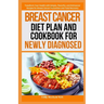 Breast Cancer Diet Plan and Cookbook for Newly Diagnosed: Transform Your Health with Simple, Flavorful, and Anticancer Recipes for Breast Cancer Preve