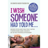 I Wish Someone Had Told Me...: Unspoken truths about what really happens to women during labour, childbirth and the first few weeks of motherhood