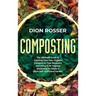 Composting: The Ultimate Guide to Creating Your Own Organic Compost in Your Backyard and Using It for Organic Gardening to Create