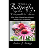 When a Butterfly Speaks . . . Whispered Life Lessons: 111 True Stories of Magical Monarch Moments Blending Science and Spirituality
