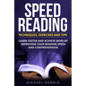 Speed Reading: Techniques Exercises and Tips: Learn Faster And Achieve More By Improving Your Reading Speed And Comprehension