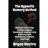 The Hypnotic Memory Method: Memorize Everything: Foreign Language Vocabulary, Technical Lists, Arbitrary Facts, Mathematics Formulas, Anything!