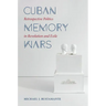 Cuban Memory Wars: Retrospective Politics in Revolution and Exile