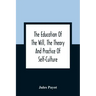 The Education Of The Will, The Theory And Practice Of Self-Culture
