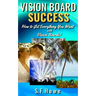 Vision Board Success: How to Get Everything You Want with Vision Boards!