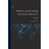 New Catechism of Electricity; a Practical Treatise