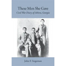 These Men She Gave: Civil War Diary of Athens, Georgia