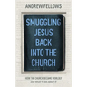 Smuggling Jesus Back Into the Church: How the Church Became Worldly and What to Do about It