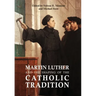 Martin Luther and the Shaping of the Catholic Tradition