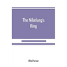 The Nibelung's ring, English words to Richard Wagner's Der ring des Nibelungen, in the alliterative verse of the original
