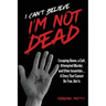 I Can't Believe I'm Not Dead: Escaping Abuse, a Cult, Attempted Murder and Other Insanities...A Story That Cannot Be True, But Is