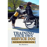 Training Your Own Service Dog: Step By Step Guide To An Obedient Service Dog
