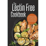 The Lectin Free Cookbook: Easy, Healthy and Yummy Lectin-Free Recipes to Help You Lose Weight, Heal Your Gut and Create a healthy, balanced and