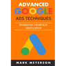 Advanced Google Ads Techniques: Practical walk-throughs for advanced Google Ads practice developed over 10 years by an industry veteran