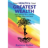 Your Health Is Your Greatest Wealth: Your Journey to a Vibrant, Healthy, Mind and Body