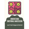 Understand Emotional Narcissism: Learn To Stop The Aggressive Narcissist: Narcissist Manipulation Techniques