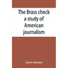 The brass check, a study of American journalism