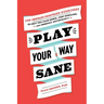 Play Your Way Sane: 120 Improv-Inspired Exercises to Help You Calm Down, Stop Spiraling, and Embrace Uncertainty