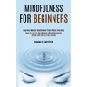 Mindfulness for Beginners: Improve Mental Health and Find Peace Everyday (How to Live in the Moment While Becoming Stress and Worry Free Forever)