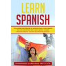 Learn Spanish: The Complete Learning Guide for Advanced Users to Learn Spanish like a Pro and be Fluent like a Native Speaker. Includ