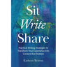 Sit Write Share: Practical Writing Strategies to Transform Your Experience into Content that Matters