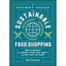 A Pocket Guide to Sustainable Food Shopping: How to Navigate the Grocery Store, Read Labels, and Help Save the Planet
