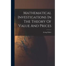Mathematical Investigations In The Theory Of Value And Prices