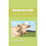 Raising Beef Cattle: A beginners Guide to Keeping a Small-Scale Herd