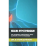 Healing Hypothyroidism: An Ultimate Treatment and Cure of Hypothyroidism