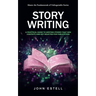 Story Writing: Master the Fundamentals of Unforgettable Stories (A Practical Guide to Writing Stories That Win Contests and Get Selec