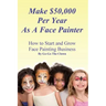 Make $50,000 Per Year As A Face Painter: How To Start and Grow A Face Painting Business