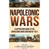 Napoleonic Wars: A Captivating Guide to the Napoleonic Wars and War of 1812