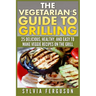 The Vegetarian's Guide to Grilling: 25 Delicious, Healthy, and Easy to Make Veggie Recipes on the Grill