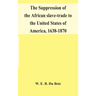 The suppression of the African slave-trade to the United States of America, 1638-1870