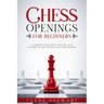 Chess Openings For Beginners: A Complete Guide Step by Step for a Easy Learning of Chess Openings and Start Winning (CHESS FOR BEGINNERS)