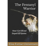 The Fentanyl Warrior: How I Got Off And Stayed Off Opiates
