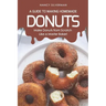 A Guide to Making Homemade Donuts: Make Donuts from Scratch Like a Master Baker!