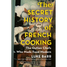 The Secret History of French Cooking: The Outlaw Chefs Who Made Food Modern