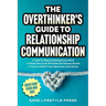 The Overthinker's Guide To Relationship Communication: How To Stop Analyzing Every Word ● Break The Cycle Of Doubt And Deepen Bonds ● Tool