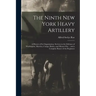 The Ninth New York Heavy Artillery: A History of Its Organization, Services in the Defenses of Washington, Marches, Camps, Battles, and Muster-Out ...
