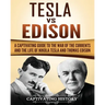 Tesla Vs Edison: A Captivating Guide to the War of the Currents and the Life of Nikola Tesla and Thomas Edison