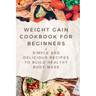 Weight Gain Cookbooks for Beginners: Simple and Delicious Recipes to Build Healthy Body Mass