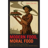 Modern Food, Moral Food: Self-Control, Science, and the Rise of Modern American Eating in the Early Twentieth Century