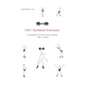 1001 Dumbbell Exercises: A Compendium of Instructional Drawings 1860- Present