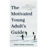 The Motivated Young Adult's Guide to Career Success and Adulthood: Proven Tips for Becoming a Mature Adult, Starting a Rewarding Career and Finding Li
