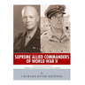 Supreme Allied Commanders of World War II: The Lives and Legacies of Dwight D. Eisenhower and Douglas MacArthur
