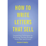 How to Write Letters that Sell: Copywriting Techniques for Achieving Success through Direct Mail and Emails
